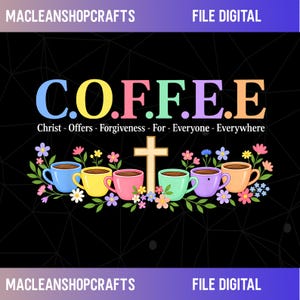 May include: A digital graphic featuring the text C.O.F.F.E.E. with the subtitle Christ - Offers - Forgiveness - For - Everyone - Everywhere. Below the text are six colorful coffee mugs arranged around a central gold cross, surrounded by flowers.