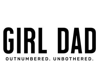 May include: Black text on a white background reads "GIRL DAD" in a bold, sans-serif font. Below, smaller text says "OUTNUMBERED. UNBOTHERED."