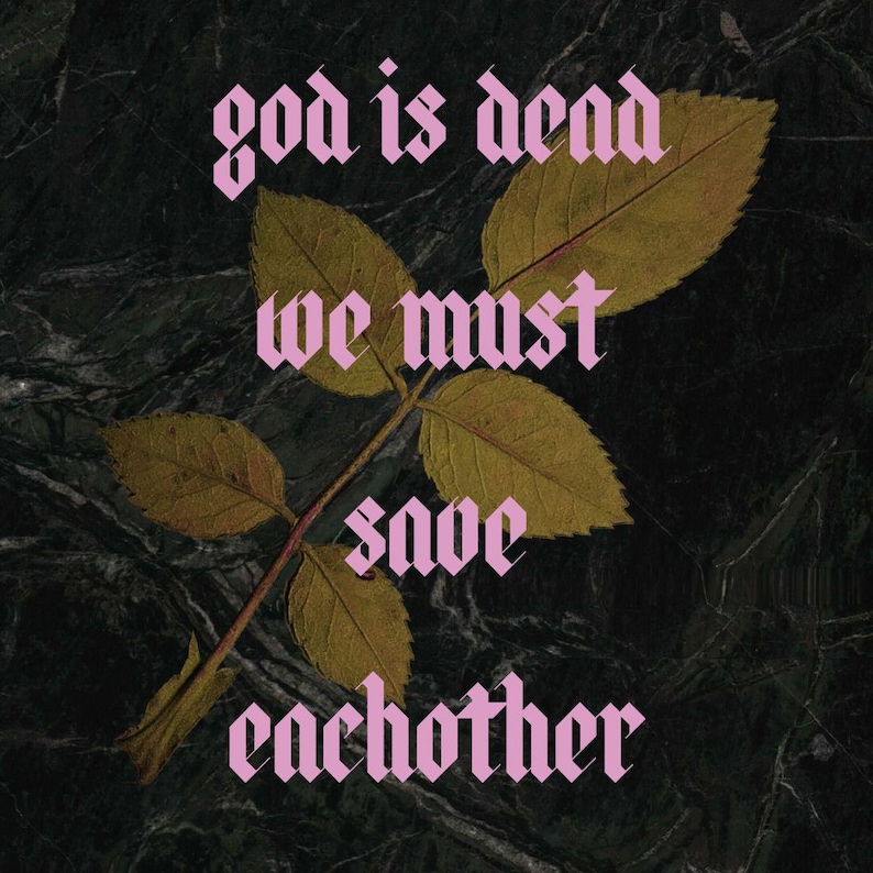 May include: A dark, textured background with a rose stem and leaves. The text "god is dead we must save each other" is in pink gothic font.