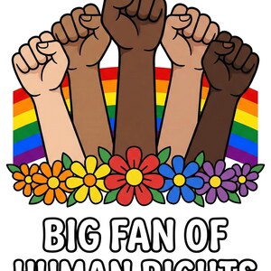 May include: Illustration featuring five fists of varying skin tones raised in solidarity. A rainbow flag is in the background, with colorful flowers at the base. The text reads "BIG FAN OF HUMAN RIGHTS."