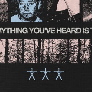 Puede incluir: Dise&ntilde;o gr&aacute;fico en blanco y negro con el texto "EVERYTHING YOU'VE HEARD IS T" en blanco. La imagen incluye un retrato, una silueta de bosque y tres cruces azules.