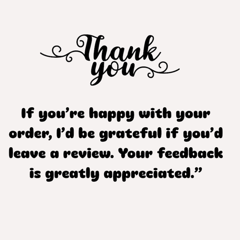 May include: A cream-colored graphic with the words "Thank you" in a cursive font at the top. Below, the text reads: "If you're happy with your order, I'd be grateful if you'd leave a review. Your feedback is greatly appreciated."