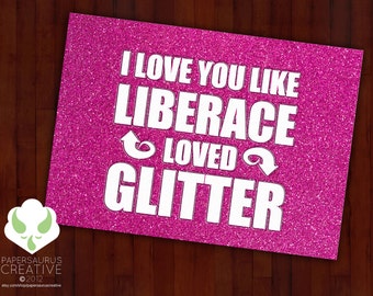 Greeting card: I love you like Liberace loved glitter. And he LOVED glitter. Love, Valentine's Day