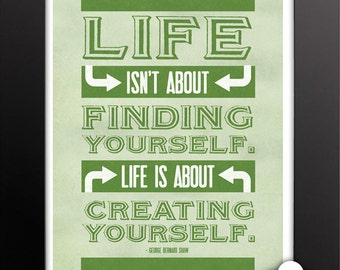 Print: Life isn't about finding yourself. Life is about creating yourself — George Bernard Shaw, inspirational