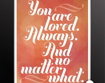 Print: You are loved. Always and no matter what — Love, inspiration