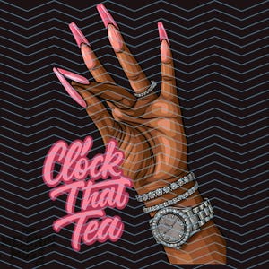 May include: Illustration of a hand with long, pink fingernails, wearing a diamond ring, bracelets, and a watch. The text "Clock That Tea" is in pink script. The background is a black and gray zigzag pattern.