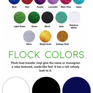 Fourteen different glitter vinyl colors or three different flock color choices are shown for your personalization. Glitters have a rough glittery texture. Flock vinyl gives the name or monogram a raised, textured velvety or suede-like feel.