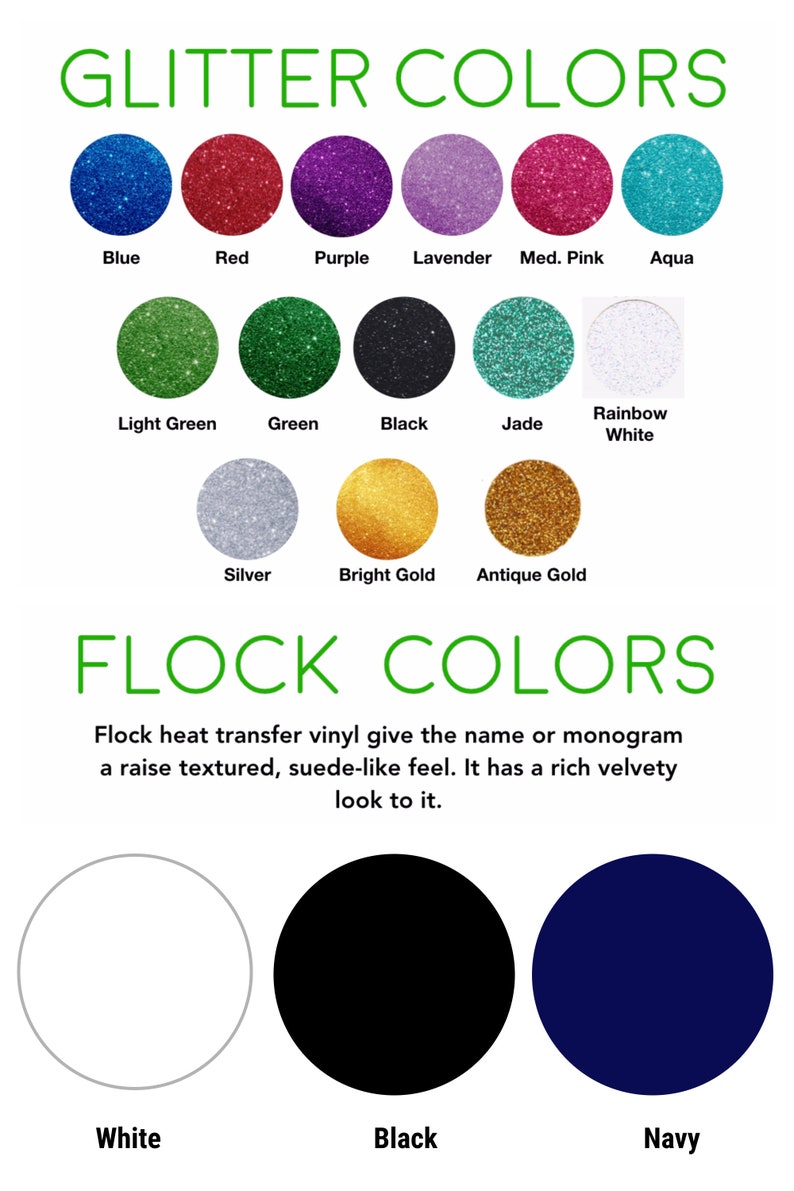 Fourteen different glitter vinyl colors or three different flock color choices are shown for your personalization. Glitters have a rough glittery texture. Flock vinyl gives the name or monogram a raised, textured velvety or suede-like feel.