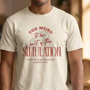 Puede incluir: Una camiseta color crema con el texto "TOO WEIRD to be part of the SIMULATION" en rojo y blanco. Debajo del texto está escrito "HAPPY NICK BOSTROM DAY MARCH 10TH". La camiseta es de manga corta.