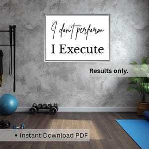 May include: A motivational poster with the text "I don't perform, I Execute" in a black script font. Below, the words "I Execute" are in a bold, sans-serif font. The phrase "Results only" is below the text. The words "Instant Download PDF" are at the bottom.