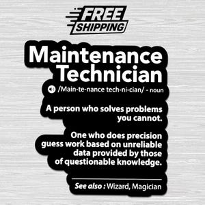 May include: A black sticker with white text featuring the definition of a Maintenance Technician. The text reads: Maintenance Technician, /Main-te-nance tech-ni-cian/ - noun, A person who solves problems you cannot. One who does precision guess work based on unreliable data provided by those of questionable knowledge. See also: Wizard, Magician.