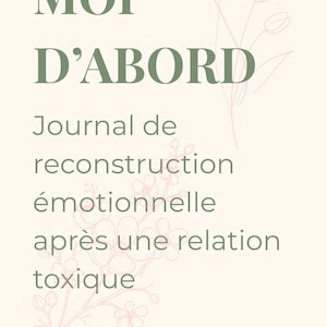Puede incluir: Un diario con las palabras "MOI D'ABORD" en letras grandes de color verde oscuro. Debajo, el texto dice "Journal de reconstruction émotionnelle après une relation toxique". Ilustraciones florales en rosa y verde adornan el fondo crema.