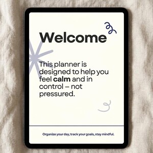 May include: A digital tablet displays the word "Welcome" in bold black font. The text below reads, "This planner is designed to help you feel calm and in control - not pressured." Additional text at the bottom says, "Organize your day, track your goals, stay mindful."