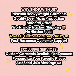 May include: A pink informational graphic with black text that reads: WHY SHOP WITH US? Premium Heavyweight Garments, Quality Over Mass Production, Made to Order, Worldwide Tracked Shipping, No Hidden Fees, Taxes & Customs are prepaid by us, Fast-Response Customer Support. EXCLUSIVE SERVICES: Custom Garments Available on Demand, Personalize Your Favorite Piece: Just Send Us a Message.