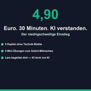 May include: A dark blue informational graphic featuring the green text 4,90, Euro. 30 Minuten. KI verstanden. Der niedrigschwellige Einstieg. It includes three bullet points with green checkmarks detailing 5 Kapitel, 5 Mini-&Uuml;bungen, and Lara.