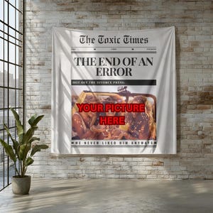 May include: A white wall tapestry with the headline "The Toxic Times" and the text "THE END OF AN ERROR." The tapestry includes a space for a photo and the phrase "WE NEVER LIKED HIM ANYWAYS."
