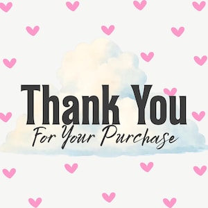 May include: A white background adorned with pink hearts. The text "Thank You For Your Purchase" is displayed in a bold, black font, set against a cloud graphic, creating a charming design.