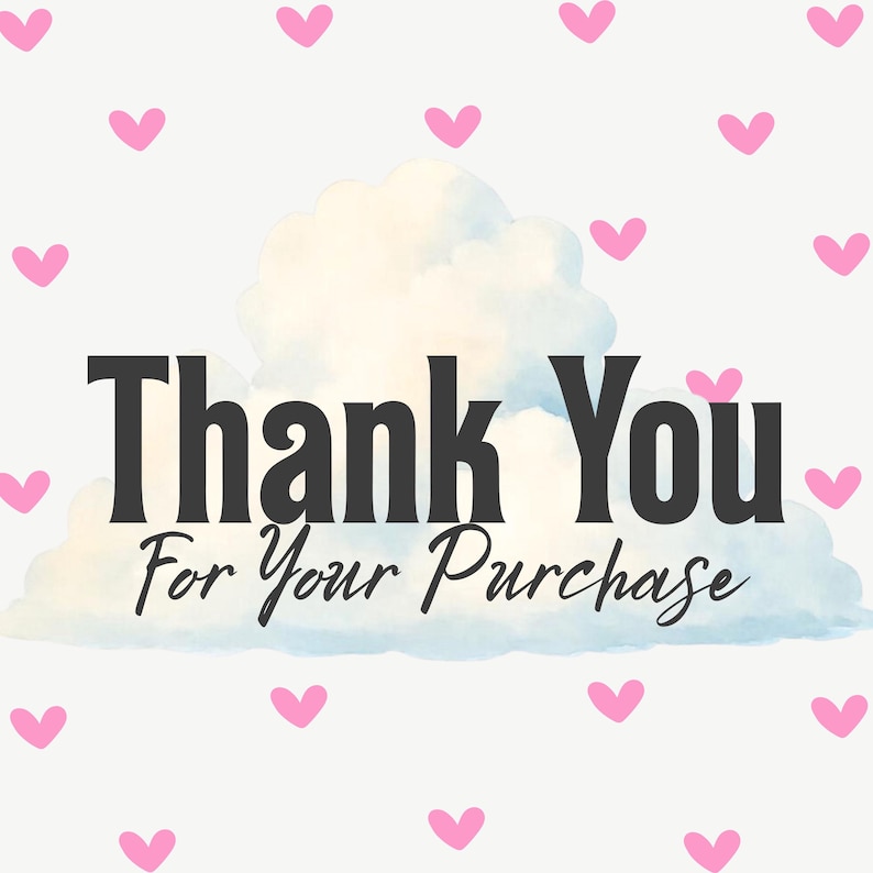 May include: A white background adorned with pink hearts. The text "Thank You For Your Purchase" is displayed in a bold, black font, set against a cloud graphic, creating a charming design.