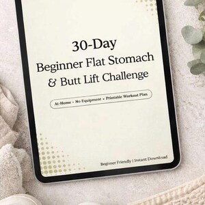 May include: A digital tablet displays the text "30-Day Beginner Flat Stomach & Butt Lift Challenge." The text is in a bold, black font against a cream-colored background. Additional text includes "At-Home - No Equipment - Printable Workout Plan" and "Beginner Friendly | Instant Download."