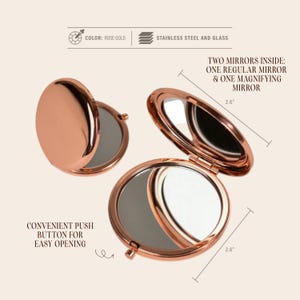 May include: Rose gold compact mirror made of stainless steel and glass. The compact has a convenient push button for easy opening and contains two mirrors: one regular and one magnifying. Each mirror is 2.6 inches in diameter.