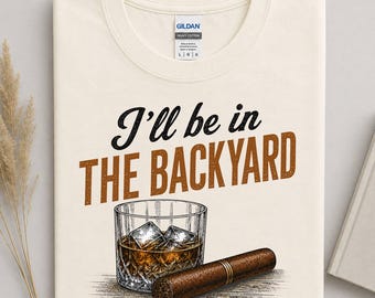 I'll Be In The Backyard Shirt, Funny Dad Shirt, Whiskey Cigar Graphic Tee, Vintage Backyard Dad Tee, Father's Day Gift For Dad