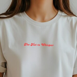 Minimalist White T-Shirt, 'Too Hot to Whisper' Script Quote