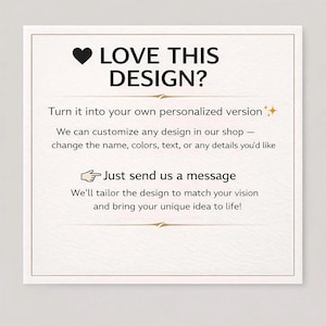 May include: A square, off-white card with a gold border features the text "LOVE THIS DESIGN?" above a heart icon. The card promotes design customization, with text encouraging customers to send a message for personalized designs.