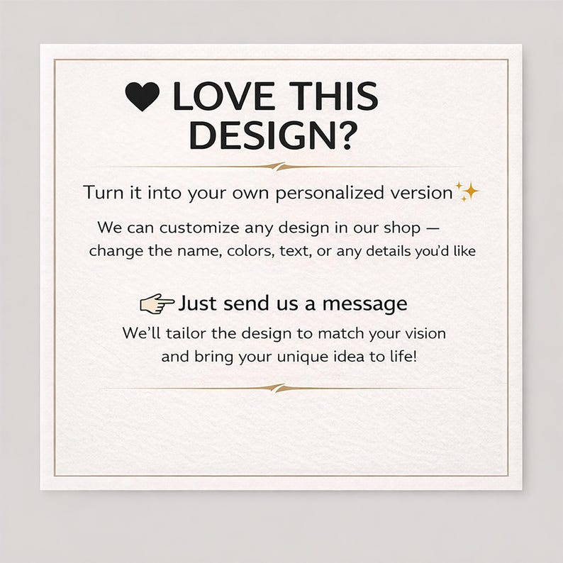 May include: A square, off-white card with a gold border features the text "LOVE THIS DESIGN?" above a description of customization options. The text includes a heart symbol and a pointing hand icon.