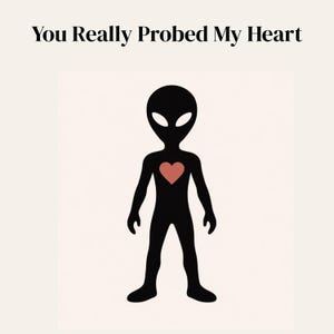 May include: A black alien silhouette with a red heart in its chest. The alien has large oval eyes and is standing. The text "You Really Probed My Heart" is above the alien in a serif font.