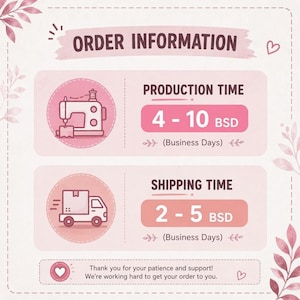 May include: A light pink informational graphic titled ORDER INFORMATION. It features a sewing machine icon with 4-10 BSD production time and a delivery truck icon with 2-5 BSD shipping time. The bottom text reads Thank you for your patience and support!