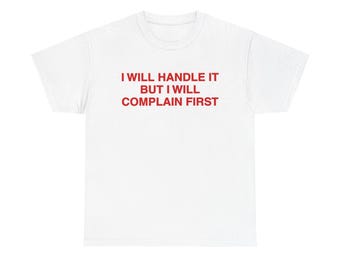 I Will Handle It But I Will Complain First T-Shirt | Trendy Tee | Funny Meme Shirt | TikTok Gift for Her/Him UNISEX
