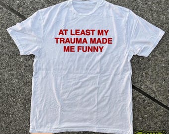 At Least My Trauma Made Me Funny T-Shirt | Funny Trauma Shirt | Sarcastic Adult Humor Tee | Mental Health Shirt | Therapy Gift For Her/Him