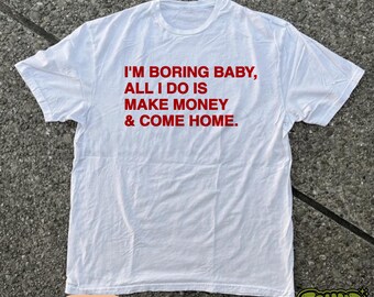 Fun Present | I'm Boring Baby All I Do Is Make Money Come Home T-Shirt | Funny Meme Shirt | Graphic Tee | Y2K TikTok Tee UNISEX