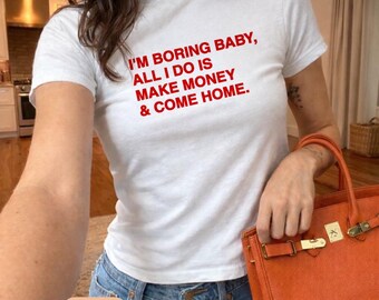 I'm Boring Baby All I Do Is Make Money Come Home T-Shirt | Funny Meme Shirt | Graphic Tee | Y2K TikTok Tee UNISEX