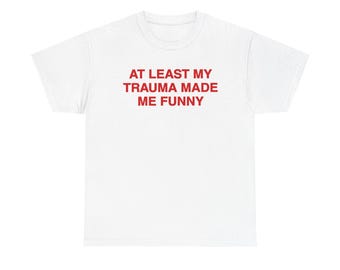At Least My Trauma Made Me Funny T-Shirt | Funny Trauma Shirt | Sarcastic Adult Humor Tee | Mental Health Shirt | Therapy Gift For Her/Him