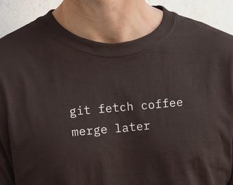Git Fetch Coffee Merge Later | Relatable Unisex Programmer Shirt | CS Grad New Job Promotion Him Her Black Fullstack Dev Coder Backend Tee