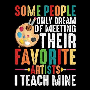 Puede incluir: Un diseño gráfico negro presenta el texto "SOME PEOPLE ONLY DREAM OF MEETING THEIR FAVORITE ARTISTS I TEACH MINE" en varios colores. Una paleta de artista con pintura y pinceles está en la esquina superior izquierda. Adecuado para profesores de arte.