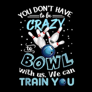 May include: Black graphic with bowling pins, a blue bowling ball, and text that reads "YOU DON'T HAVE to be CRAZY to BOWL with us. We can TRAIN YOU."