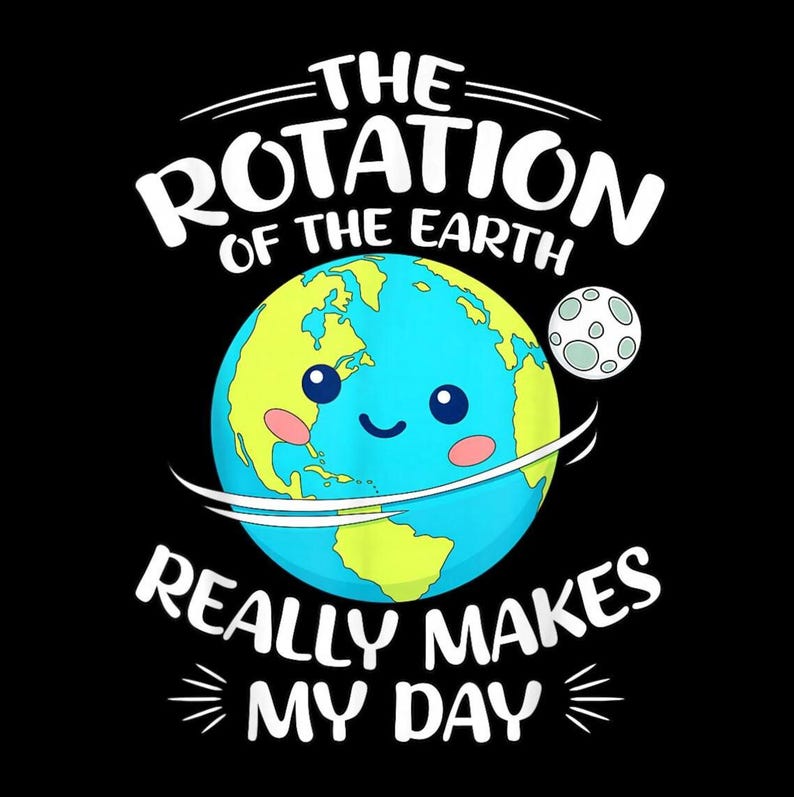 Rotation of the Earth Makes My Day PNG, Funny Science Shirt PNG, Earth ...