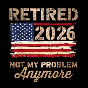Retired 2026 Not My Problem Anymore PNG, US Flag Shirt PNG, Retirement 2026 Gift, Funny Retirement, Pension Party Design, Digital Download