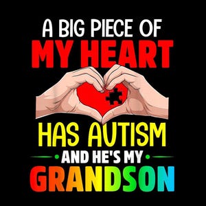 May include: A graphic design on a black background. The text reads "A BIG PIECE OF MY HEART HAS AUTISM AND HE'S MY GRANDSON" in various colors. Two hands form a heart shape around a red heart with a puzzle piece.