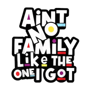 May include: A white graphic with the text "AINT NO FAMILY LIKE THE ONE I GOT" in a bold, playful font. The text is outlined in black with colorful accents, including purple, red, yellow, and blue.