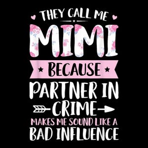 May include: Black graphic design with the text "THEY CALL ME MIMI BECAUSE PARTNER IN CRIME MAKES ME SOUND LIKE A BAD INFLUENCE". The word "MIMI" is in white letters with a floral pattern.