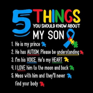 May include: Black graphic with the text "5 THINGS YOU SHOULD KNOW ABOUT MY SON." The text is in various colors and includes a blue ribbon with puzzle pieces. The text also includes the phrases "He is my prince," "He has AUTISM," and "I LOVE him."