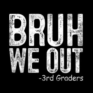 May include: Black background with the words "BRUH WE OUT" in distressed white font. Below the text is "-3rd Graders" in a smaller white font. The design is simple and bold, suitable for apparel or accessories.