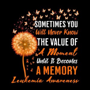 May include: A black graphic design featuring a bright orange dandelion with seeds transforming into butterflies. The text reads: Sometimes You Will Never Know THE VALUE OF A Moment Until It Becomes A MEMORY Leukemia Awareness in orange and white.