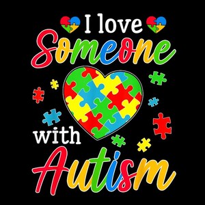 May include: Black graphic with the text "I love someone with Autism." The design features a heart made of puzzle pieces in various colors, with additional puzzle pieces scattered around the heart. The text is in a colorful, playful font.