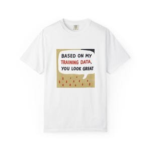 Op de afbeelding: Wit T-shirt met de tekst "BASED ON MY TRAINING DATA, YOU LOOK GREAT" in een tekstballon. De tekstballon heeft een beige achtergrond met rode accenten. Het T-shirt heeft een ronde hals.
