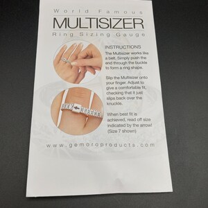 May include: White plastic ring sizer tool with instructions on how to use it. The Multisizer works like a belt. Simply push the end through the buckle to form a ring shape. Slip the Multisizer onto your finger. Adjust to give a comfortable fit, checking that it just slips back over the knuckle. When best fit is achieved, read off size indicated by the arrow! (Size 7 shown). www.gemoroproducts.com