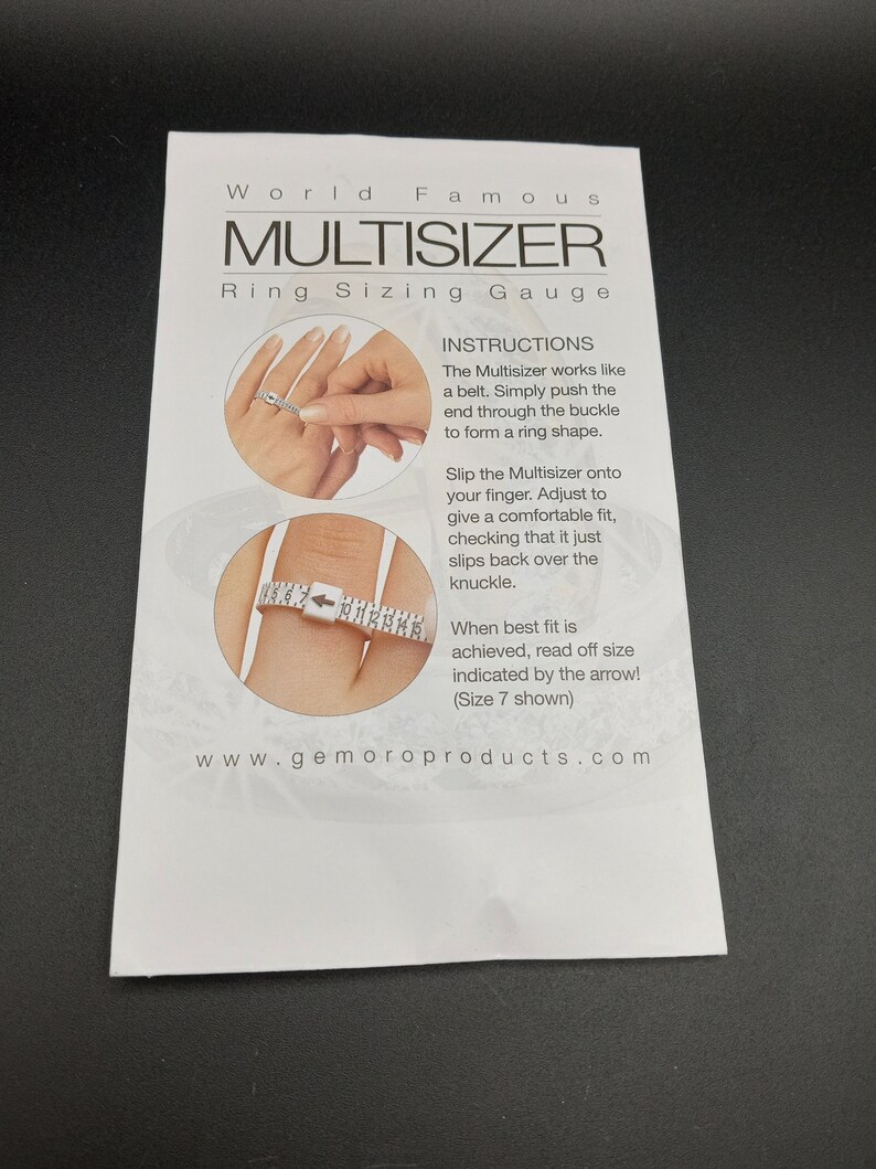 May include: White plastic ring sizer tool with instructions on how to use it. The Multisizer works like a belt. Simply push the end through the buckle to form a ring shape. Slip the Multisizer onto your finger. Adjust to give a comfortable fit, checking that it just slips back over the knuckle. When best fit is achieved, read off size indicated by the arrow! (Size 7 shown). www.gemoroproducts.com
